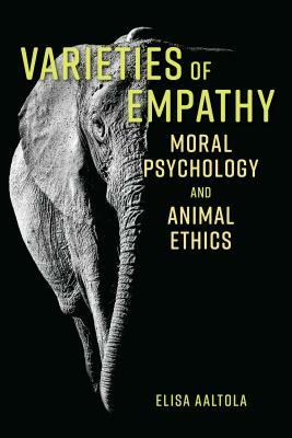 Varieties of Empathy: Moral Psychology and Animal Ethics by Elisa Aaltola