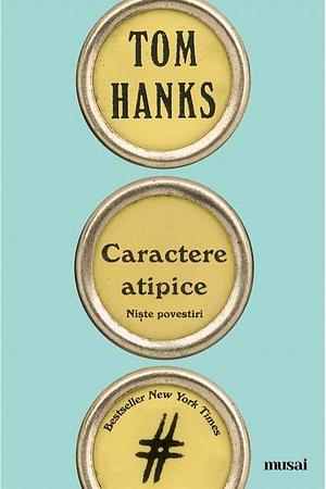 Caractere atipice: niște povestiri by Tom Hanks