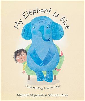 My Elephant Is Blue by Melinda Szymanik, Melinda Szymanik, Vasanti Unka