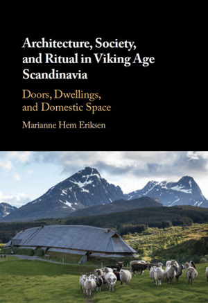 Architecture, Society, and Ritual in Viking Age Scandinavia: Doors, Dwellings, and Domestic Space by Marianne Hem Eriksen