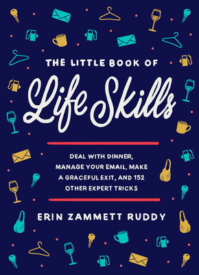 The Little Book of Life Skills: Deal with Dinner, Manage Your Email, Make a Graceful Exit, and 152 Other Expert Tricks by Erin Zammett Ruddy