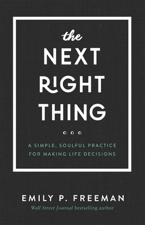 The Next Right Thing: A Simple, Soulful Practice for Making Life Decisions by Emily P. Freeman
