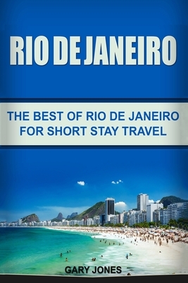 Rio de Janeiro: The Best of Rio de Janeiro For Short Stay Travel by Gary Jones