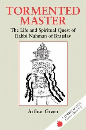 Tormented Master: The Life and Spiritual Quest of Rabbi Nahman of Bratslav by Arthur Green