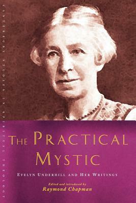 The Practical Mystic: Evelyn Underhill and Her Writings by Raymond Chapman