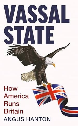 Vassal State: How America Runs Britain by Angus Hanton