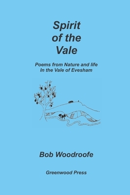 Spirit of the Vale: Poems from nature and life in the Vale of Evesham by Bob Woodroofe