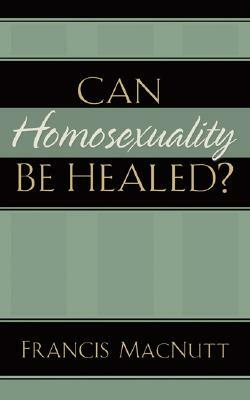 Can Homosexuality Be Healed? by Francis Macnutt