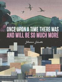 Once Upon a Time There Was and Will Be So Much More by Johanna Schaible