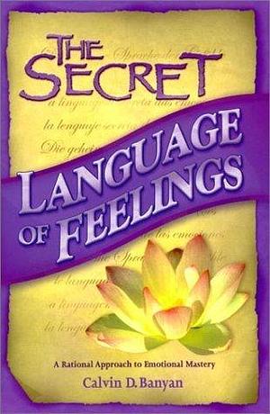 The Secret Language of Feelings A Rational Approach to Emotional Mastery by Calvin D. Banyan, Calvin D. Banyan