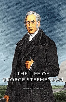 The Life of George Stephenson by Samuel Jr. Smiles