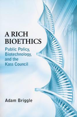 Rich Bioethics: Public Policy, Biotechnology, and the Kass Council by Adam Briggle