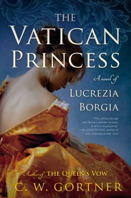 The Vatican Princess: A Novel of Lucrezia Borgia by C.W. Gortner