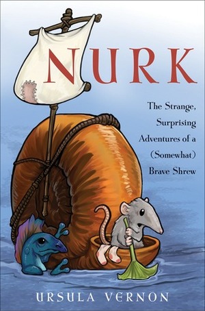 Nurk: The Strange, Surprising Adventures of a (Somewhat) Brave Shrew by Ursula Vernon