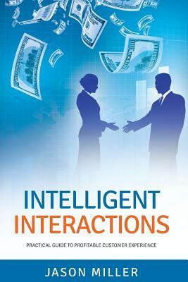 Intelligent Interactions: Practical Guide to Profitable Customer Experience by Jason Miller