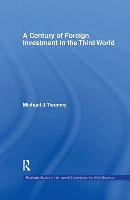 A Century of Foreign Investment in the Third World by Michael Twomey