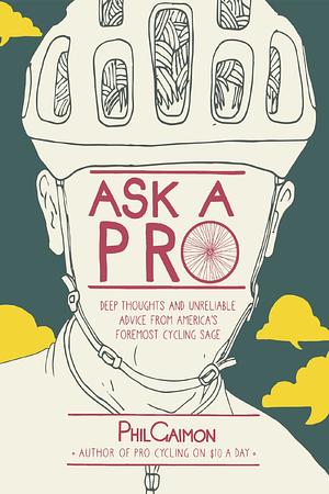 Ask a Pro: Deep Thoughts and Unreliable Advice from America's Foremost Cycling Sage by Phil Gaimon