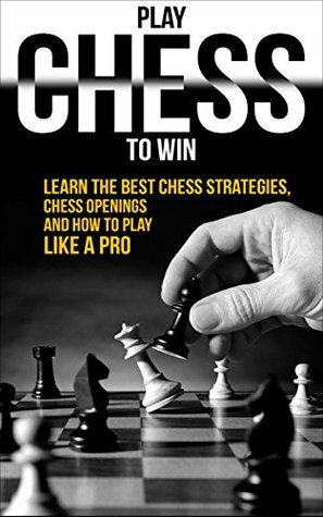 Chess: Play Chess To Win: Learn The Best Chess Strategies, Chess Openings And How To Play Like A Pro (Chess Basics, Play Chess Like A Pro Book 1) by Amanda Bailey