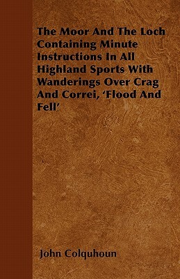 The Moor And The Loch Containing Minute Instructions In All Highland Sports With Wanderings Over Crag And Correi, 'Flood And Fell' by John Colquhoun