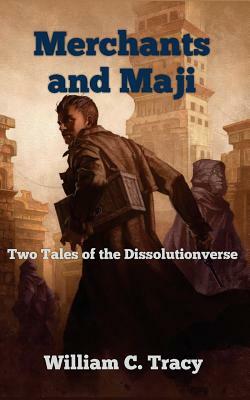 Merchants and Maji: Two Tales of the Dissolutionverse by William C. Tracy