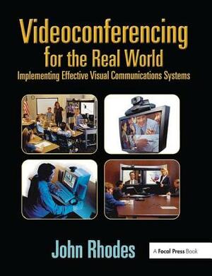 Videoconferencing for the Real World: Implementing Effective Visual Communications Systems by John Rhodes