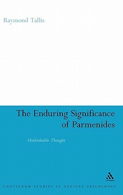 The Enduring Significance of Parmenides: Unthinkable Thought by Raymond Tallis
