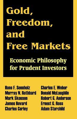 Gold, Freedom, and Free Markets: Economic Philosophy for Prudent Investors by Murray N. Rothbard, Mark Skousen, Hans F. Sennholz