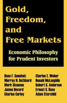 Gold, Freedom, and Free Markets: Economic Philosophy for Prudent Investors by Mark Skousen, Hans F. Sennholz, Murray N. Rothbard