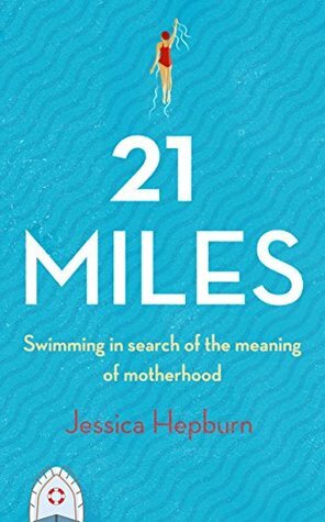 21 Miles: Swimming in Search of the Meaning of Motherhood by Jessica Hepburn