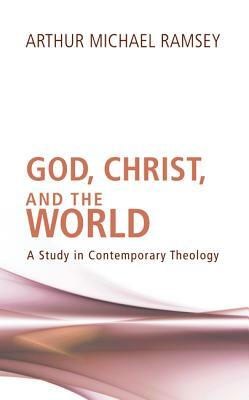 God, Christ, and the World by Arthur Michael Ramsey