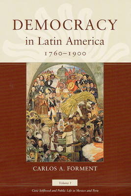 Democracy in Latin America, 1760-1900, Volume 1: Volume 1, Civic Selfhood and Public Life in Mexico and Peru by Carlos A. Forment