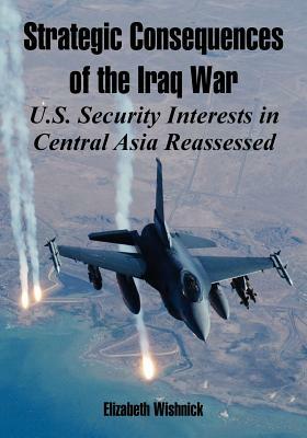 Strategic Consequences of the Iraq War: U.S. Security Interests in Central Asia Reassessed by Elizabeth Wishnick