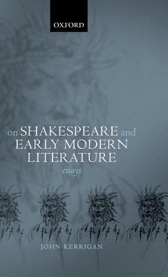 On Shakespeare and Early Modern Literature: Essays by John Kerrigan