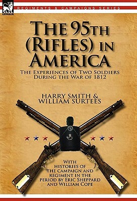 The 95th (Rifles) in America: the Experiences of Two Soldiers During the War of 1812 by William Surtees, Harry Smith