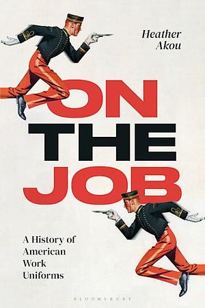 On the Job: A History of American Work Uniforms by Heather M. Akou