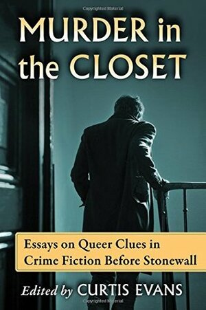 Murder in the Closet: Essays on Queer Clues in Crime Fiction Before Stonewall by Curtis Evans