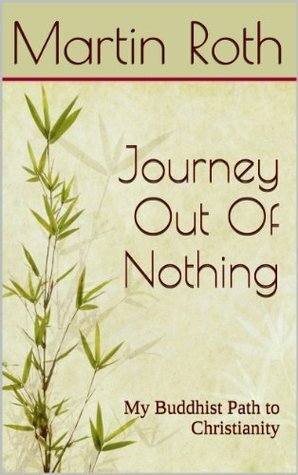 Journey Out Of Nothing: My Buddhist Path to Christianity by Martin Roth