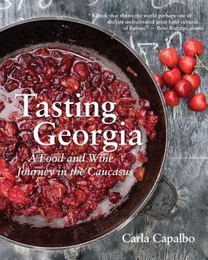 Tasting Georgia: A Food and Wine Journey in the Caucasus with Over 80 Recipes by Carla Capalbo