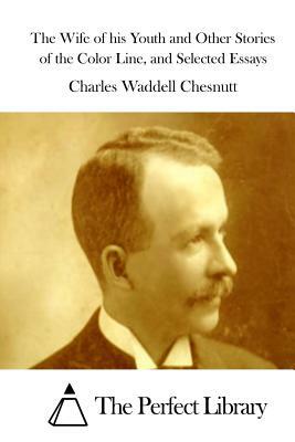 The Wife of his Youth and Other Stories of the Color Line, and Selected Essays by Charles W. Chesnutt