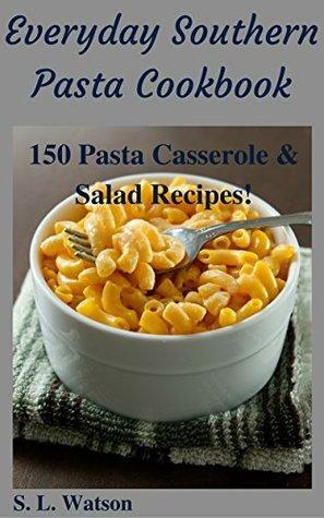 Everyday Southern Pasta Cookbook: 150 Pasta Casserole & Salad Recipes! by S.L. Watson