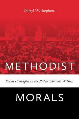 Methodist Morals: Social Principles in the Public Church's Witness by Darryl W. Stephens