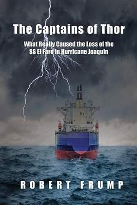 The Captains of Thor: What Really Caused the Loss of the SS El Faro in Hurricane Joaquin by Robert R. Frump