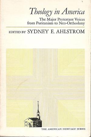 Theology in America: The Major Protestant Voices from Puritanism to Neo-Orthodoxy by Sydney E. Ahlstrom