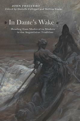 In Dante's Wake: Reading from Medieval to Modern in the Augustinian Tradition by John Freccero