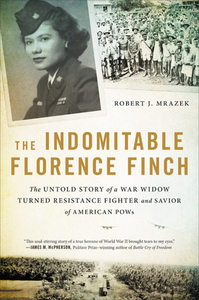 The Indomitable Florence Finch: The Untold Story of a War Widow Turned Resistance Fighter and Savior of American POWs by Robert J. Mrazek