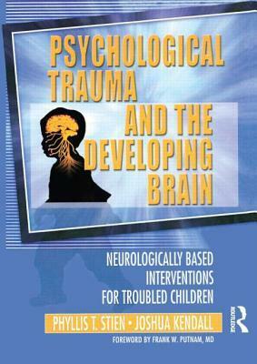 Psychological Trauma and the Developing Brain: Neurologically Based Interventions for Troubled Children by Joshua Kendall, Diana Star Helmer