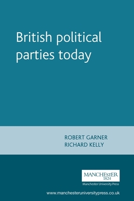 British Political Parties Today by Robert Garner, Richard Kelly