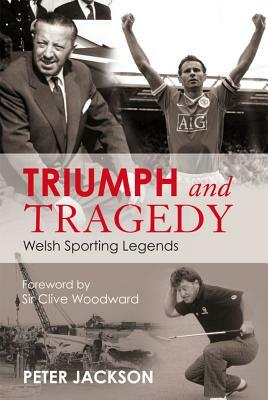 Triumph and Tragedy: Welsh Sporting Legends by Peter Jackson