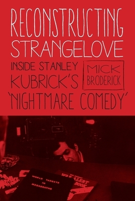 Reconstructing Strangelove: Inside Stanley Kubrick's "nightmare Comedy" by Mick Broderick