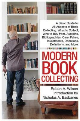 Modern Book Collecting: A Basic Guide to All Aspects of Book Collecting: What to Collect, Who to Buy from, Auctions, Bibliographies, Care, Fakes and Forgeries, Investments, Donations, Definitions, and More by Robert A. Wilson